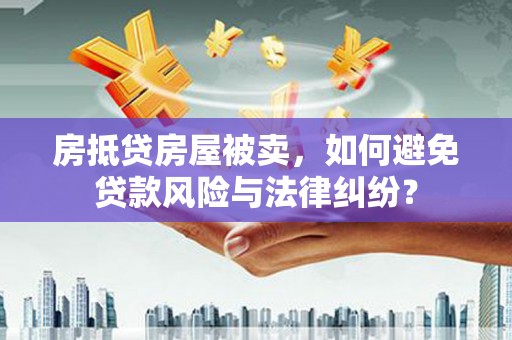田中房抵贷房屋被卖，如何避免贷款风险与法律纠纷？